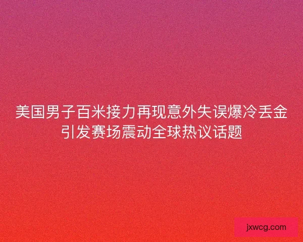 美国男子百米接力再现意外失误爆冷丢金引发赛场震动全球热议话题