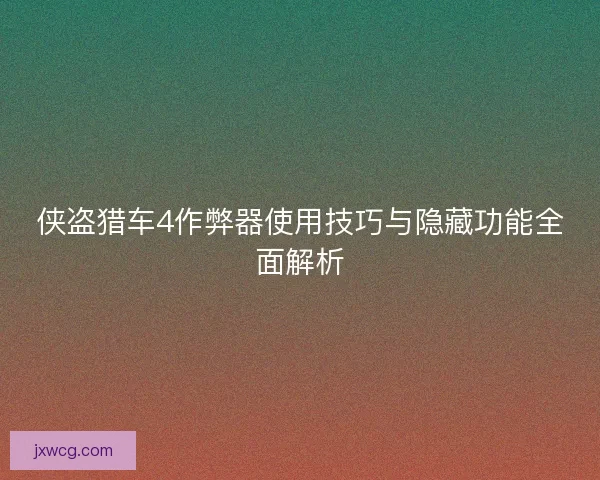 侠盗猎车4作弊器使用技巧与隐藏功能全面解析