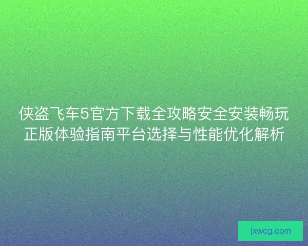 侠盗飞车5官方下载全攻略安全安装畅玩正版体验指南平台选择与性能优化解析
