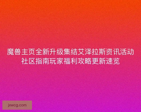 魔兽主页全新升级集结艾泽拉斯资讯活动社区指南玩家福利攻略更新速览